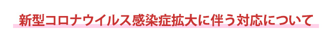 新型コロナウイルス感染症拡大に伴う対応について